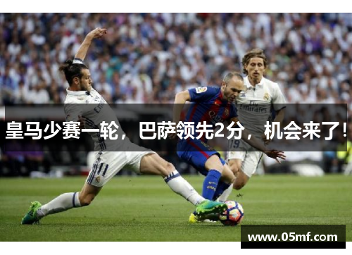 皇马少赛一轮，巴萨领先2分，机会来了！