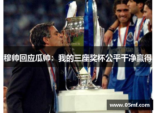 穆帅回应瓜帅：我的三座奖杯公平干净赢得