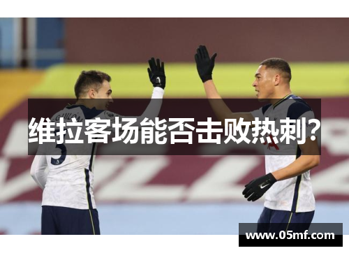 维拉客场能否击败热刺？