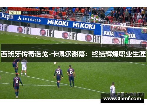 西班牙传奇迭戈-卡佩尔谢幕：终结辉煌职业生涯